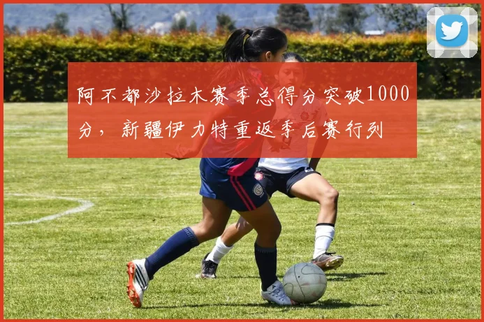 阿不都沙拉木赛季总得分突破1000分，新疆伊力特重返季后赛行列