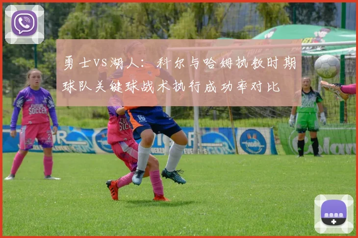 勇士vs湖人：科尔与哈姆执教时期球队关键球战术执行成功率对比