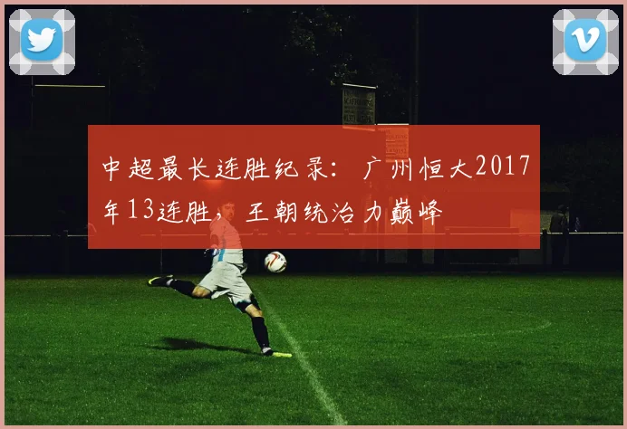中超最长连胜纪录：广州恒大2017年13连胜，王朝统治力巅峰