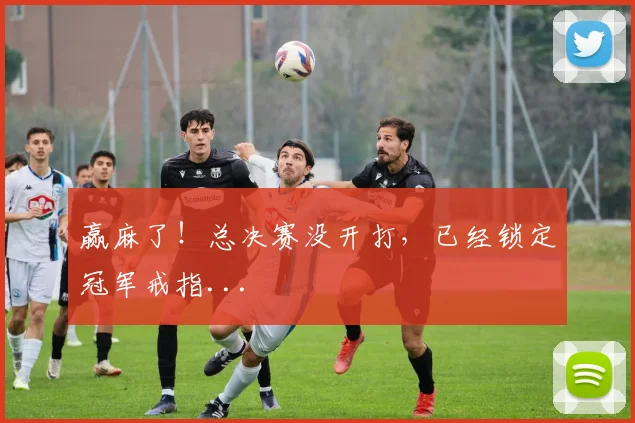 赢麻了！总决赛没开打，已经锁定冠军戒指...