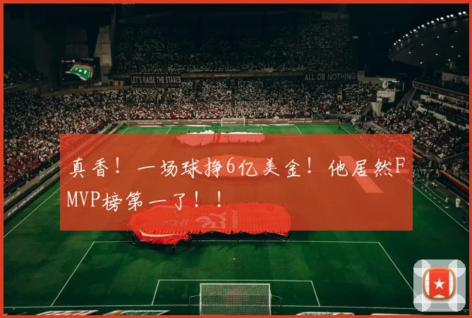 真香！一场球挣6亿美金！他居然FMVP榜第一了！！