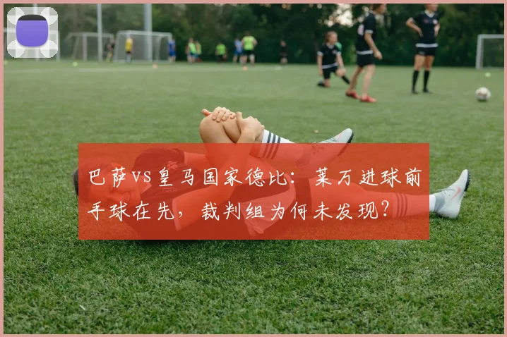 巴萨vs皇马国家德比：莱万进球前手球在先，裁判组为何未发现？